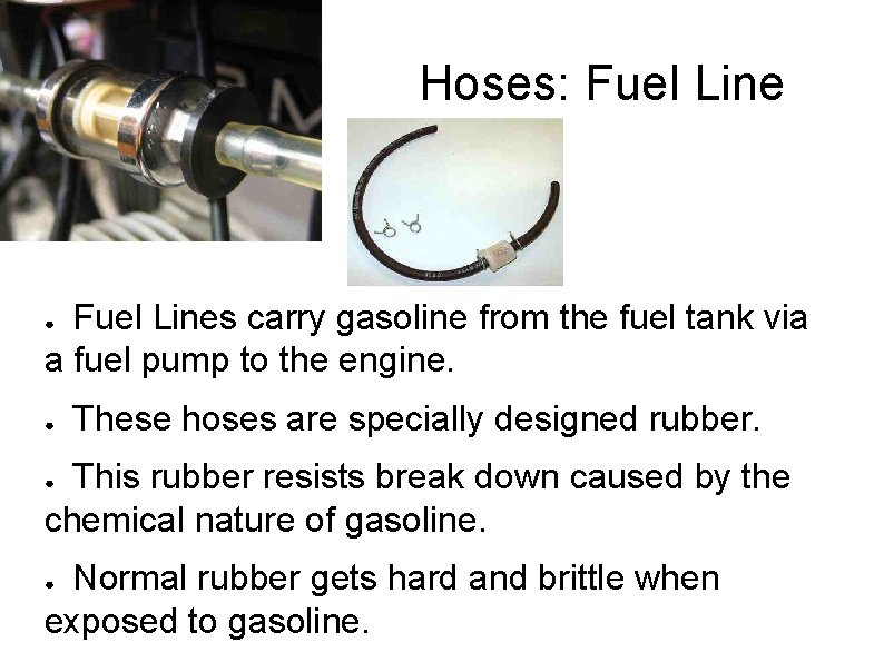 Hoses: Fuel Lines carry gasoline from the fuel tank via a fuel pump to