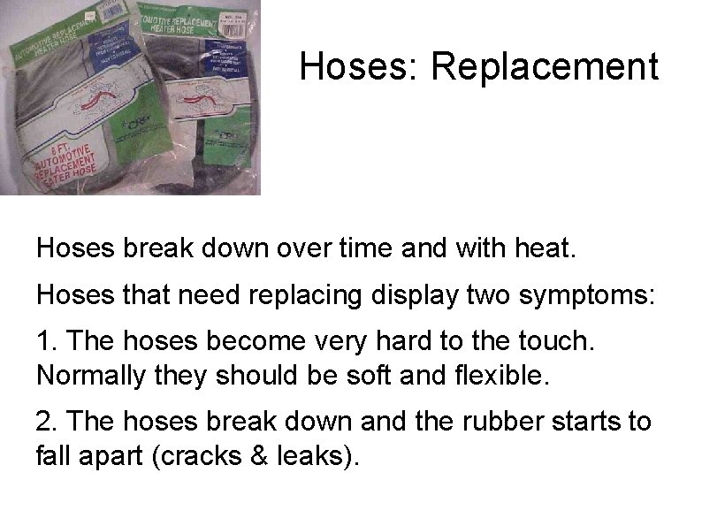 Hoses: Replacement Hoses break down over time and with heat. Hoses that need replacing