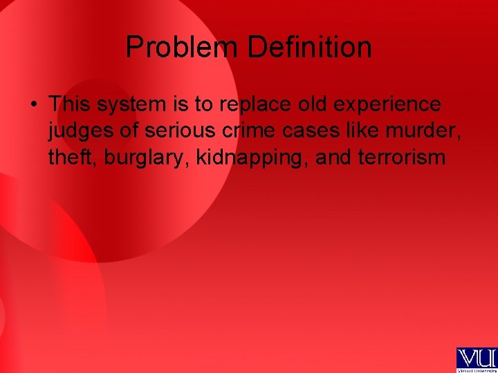 Problem Definition • This system is to replace old experience judges of serious crime