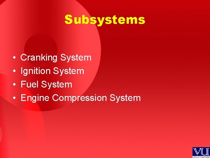 Subsystems • • Cranking System Ignition System Fuel System Engine Compression System 