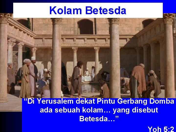 Kolam Betesda “Di Yerusalem dekat Pintu Gerbang Domba ada sebuah kolam… yang disebut Betesda…”