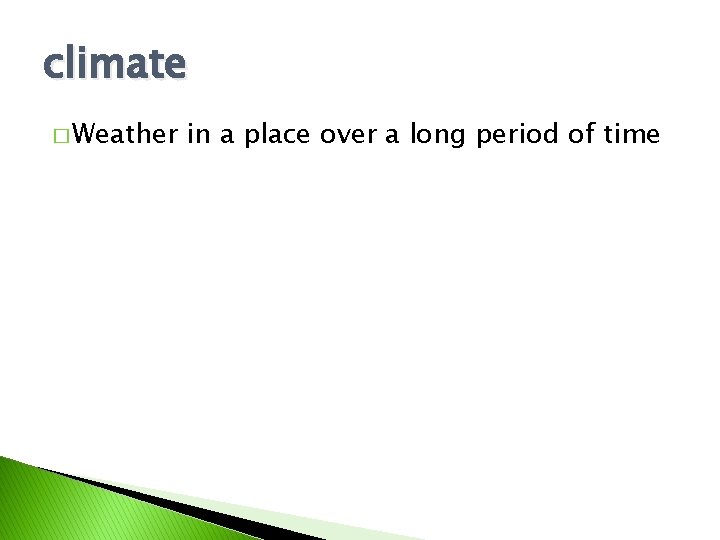 climate � Weather in a place over a long period of time 