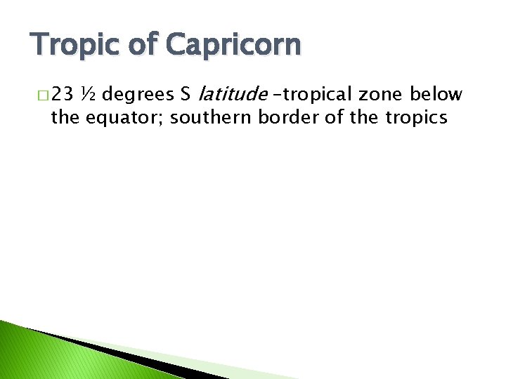 Tropic of Capricorn ½ degrees S latitude –tropical zone below the equator; southern border