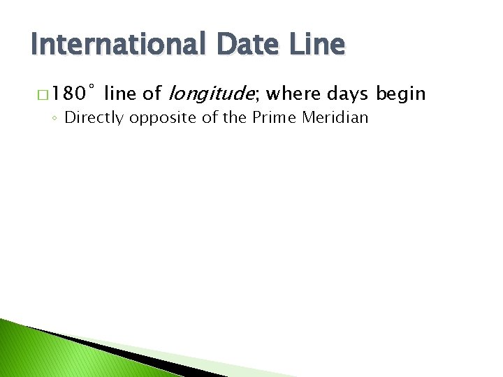 International Date Line � 180˚ line of longitude; where days begin ◦ Directly opposite