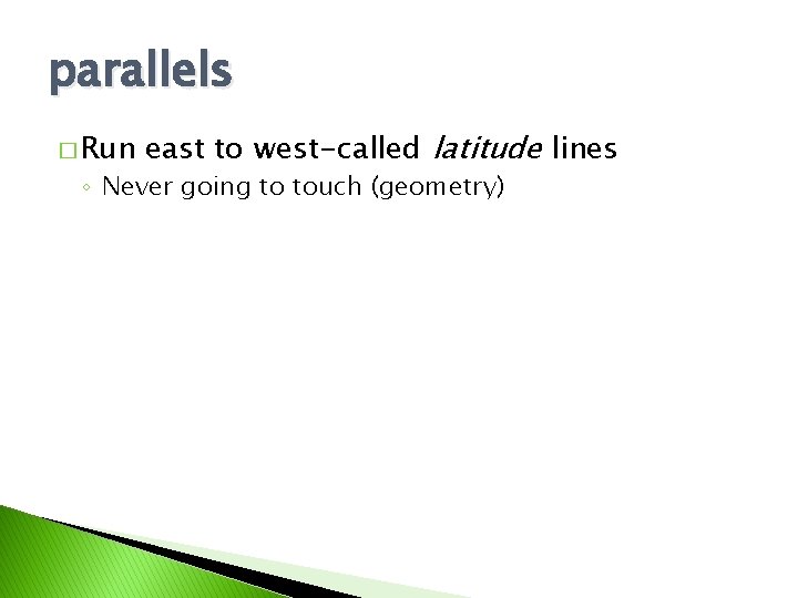 parallels � Run east to west-called latitude lines ◦ Never going to touch (geometry)