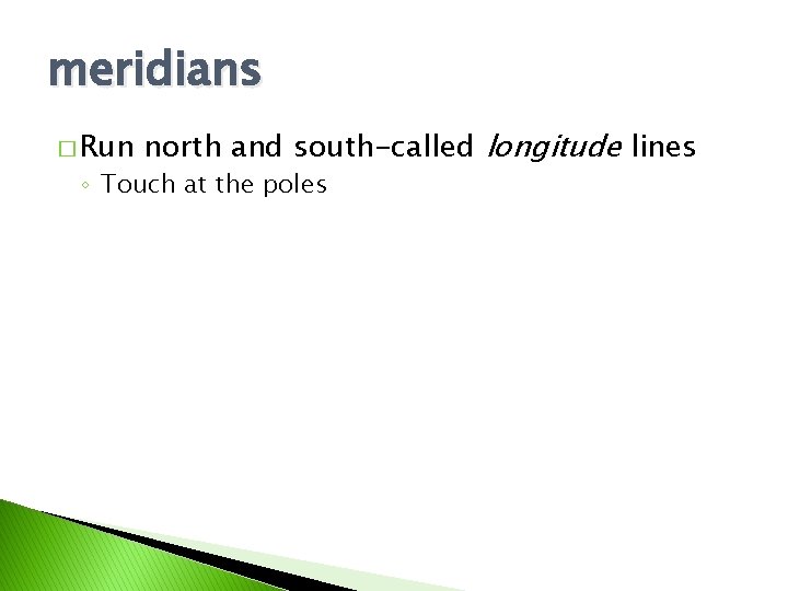 meridians � Run north and south-called longitude lines ◦ Touch at the poles 