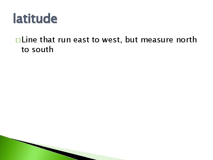 latitude � Line that run east to west, but measure north to south 