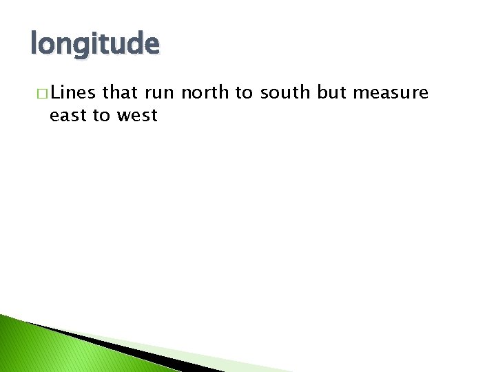longitude � Lines that run north to south but measure east to west 