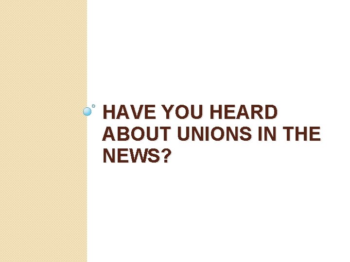 HAVE YOU HEARD ABOUT UNIONS IN THE NEWS? 