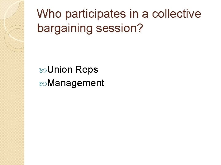 Who participates in a collective bargaining session? Union Reps Management 