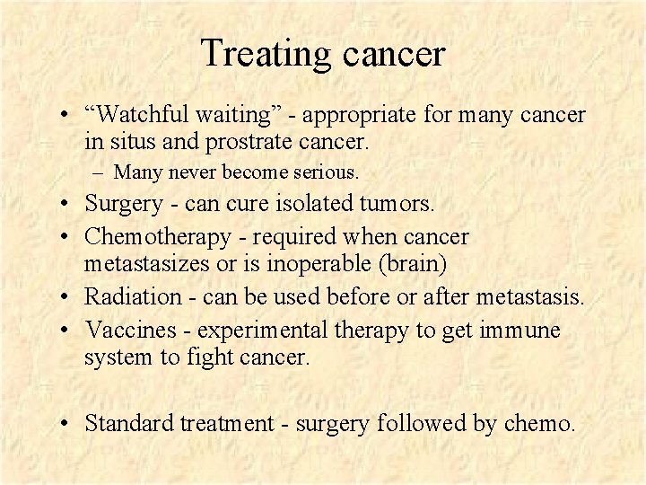 Treating cancer • “Watchful waiting” - appropriate for many cancer in situs and prostrate