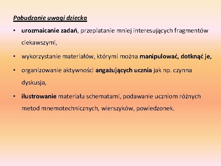 Pobudzanie uwagi dziecka • urozmaicanie zadań, przeplatanie mniej interesujących fragmentów ciekawszymi, • wykorzystanie materiałów, Pobudzanie uwagi dziecka • urozmaicanie zadań, przeplatanie mniej interesujących fragmentów ciekawszymi, • wykorzystanie materiałów,