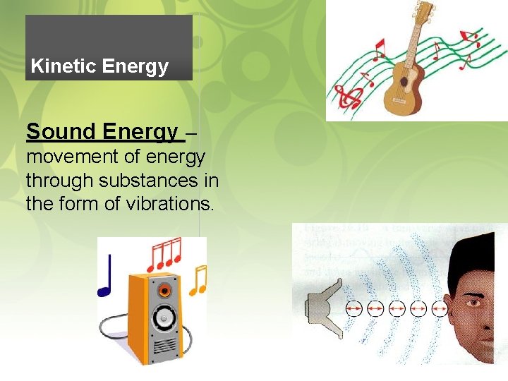 Kinetic Energy Sound Energy – movement of energy through substances in the form of