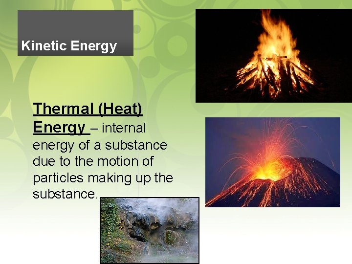 Kinetic Energy Thermal (Heat) Energy – internal energy of a substance due to the