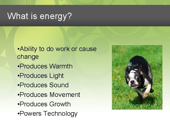 What is energy? • Ability to do work or cause change • Produces Warmth