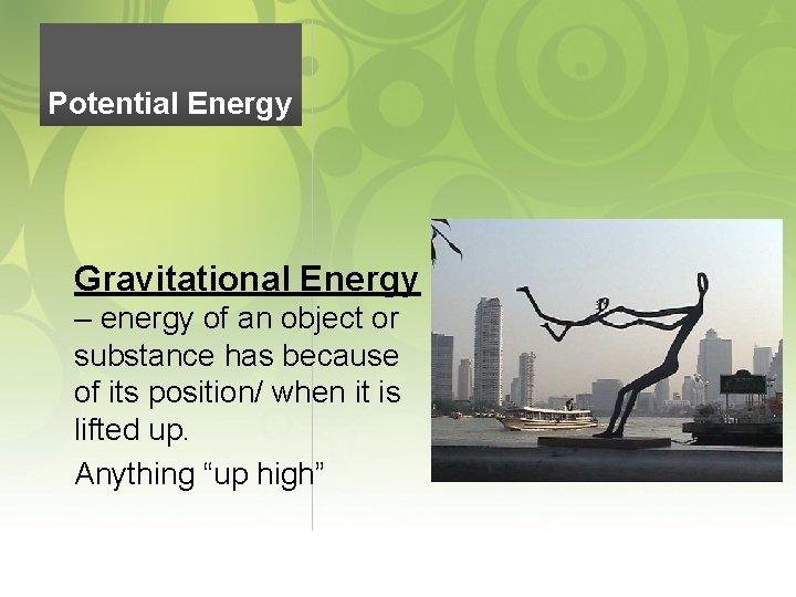 Potential Energy Gravitational Energy – energy of an object or substance has because of