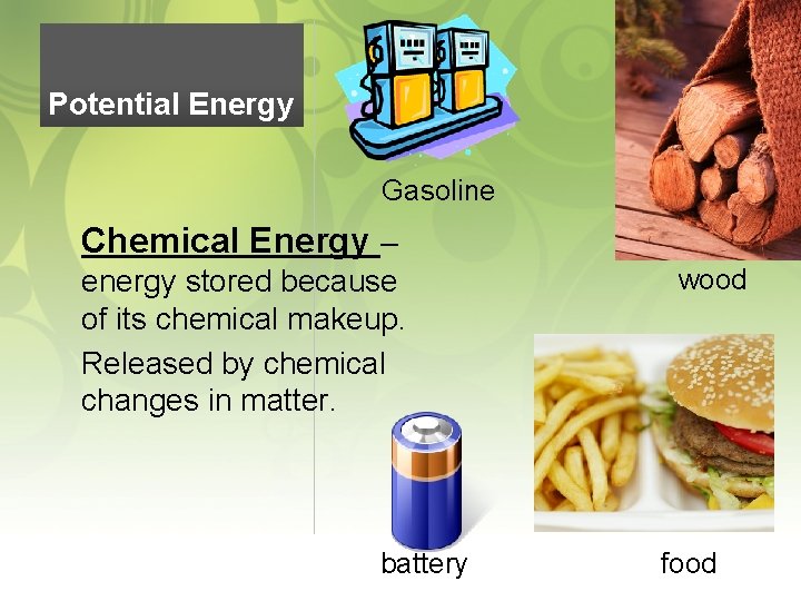 Potential Energy Gasoline Chemical Energy – energy stored because of its chemical makeup. Released