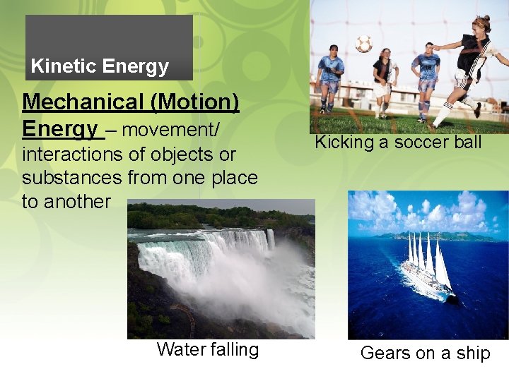 Kinetic Energy Mechanical (Motion) Energy – movement/ interactions of objects or substances from one