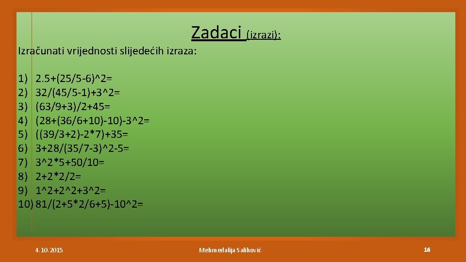 Zadaci (izrazi): Izračunati vrijednosti slijedećih izraza: 1) 2. 5+(25/5 -6)^2= 2) 32/(45/5 -1)+3^2= 3)