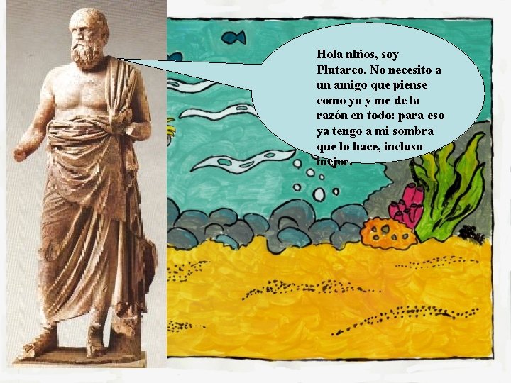 Hola niños, soy Plutarco. No necesito a un amigo que piense como yo y