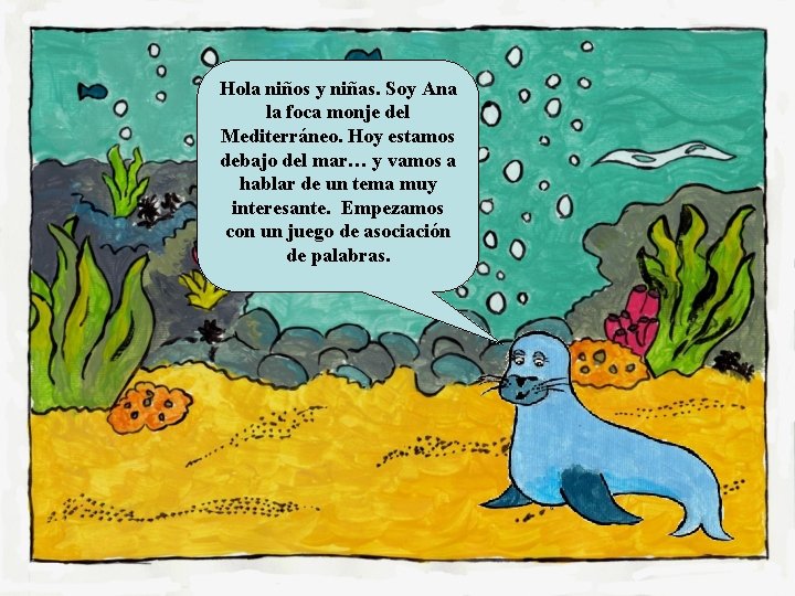 Hola niños y niñas. Soy Ana la foca monje del Mediterráneo. Hoy estamos debajo