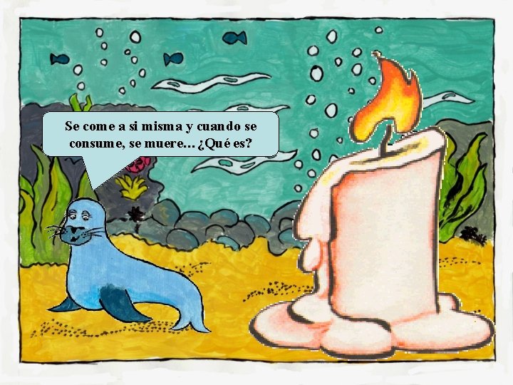Se come a si misma y cuando se consume, se muere…¿Qué es? 