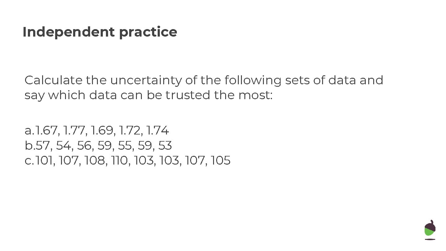 Independent practice Calculate the uncertainty of the following sets of data and say which