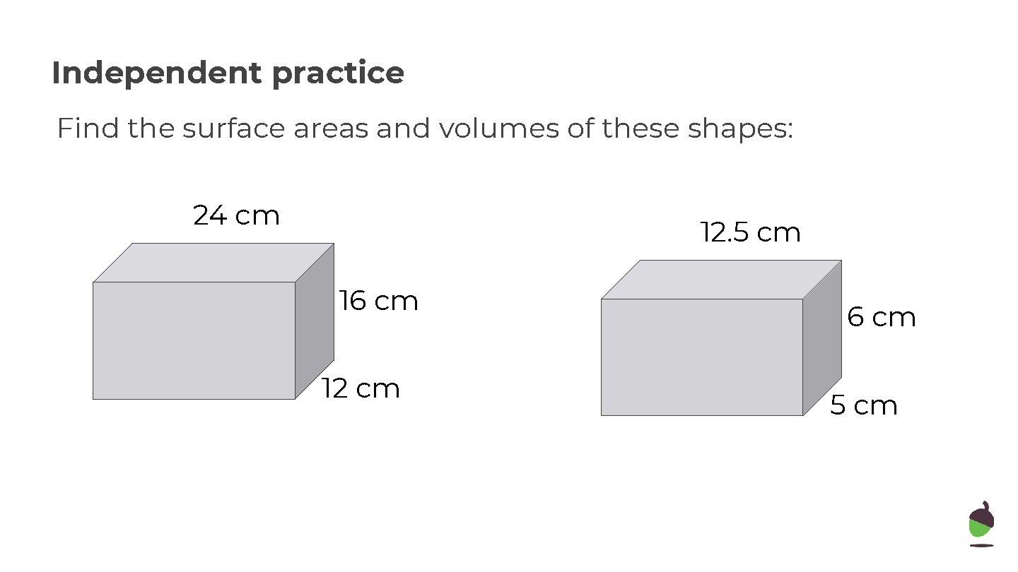 Independent practice Find the surface areas and volumes of these shapes: 24 cm 12.