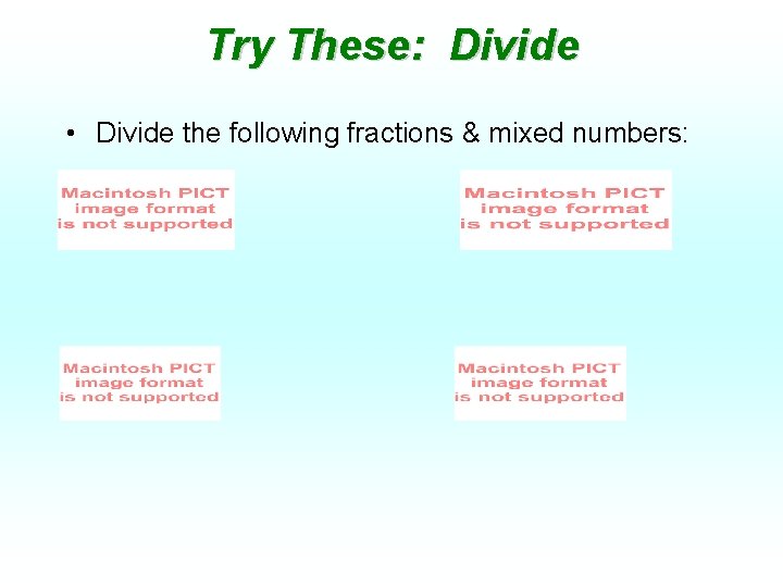 Try These: Divide • Divide the following fractions & mixed numbers: 