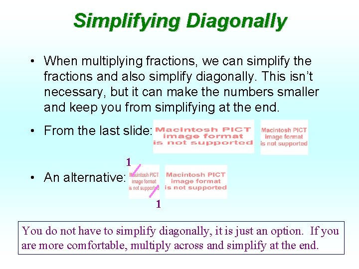 Simplifying Diagonally • When multiplying fractions, we can simplify the fractions and also simplify