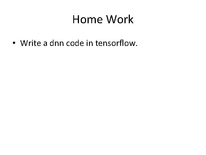 Home Work • Write a dnn code in tensorflow. 
