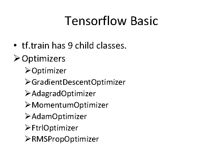 Tensorflow Basic • tf. train has 9 child classes. Ø Optimizers ØOptimizer ØGradient. Descent.