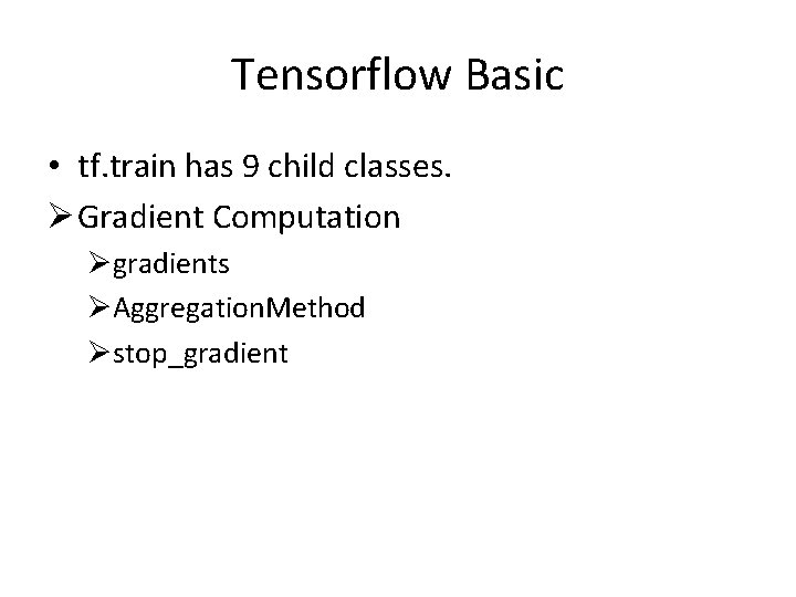 Tensorflow Basic • tf. train has 9 child classes. Ø Gradient Computation Øgradients ØAggregation.