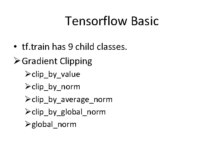 Tensorflow Basic • tf. train has 9 child classes. Ø Gradient Clipping Øclip_by_value Øclip_by_norm