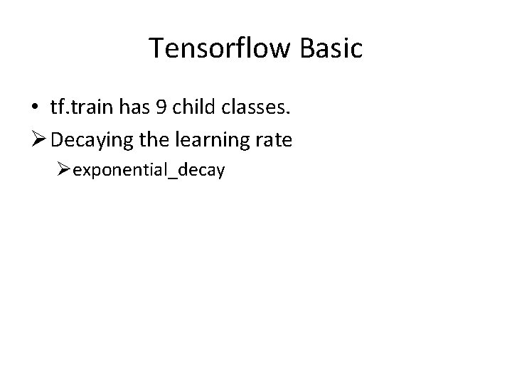 Tensorflow Basic • tf. train has 9 child classes. Ø Decaying the learning rate
