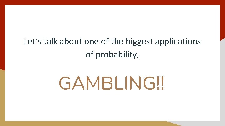 Let’s talk about one of the biggest applications of probability, GAMBLING!! 