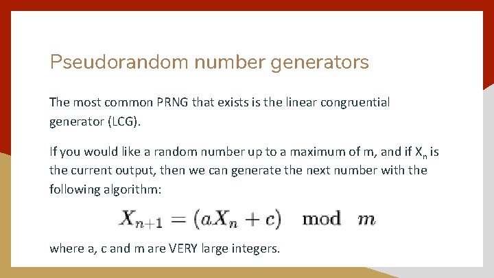 Pseudorandom number generators The most common PRNG that exists is the linear congruential generator