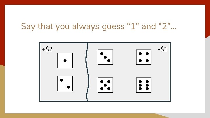 Say that you always guess “ 1” and “ 2”. . . +$2 -$1