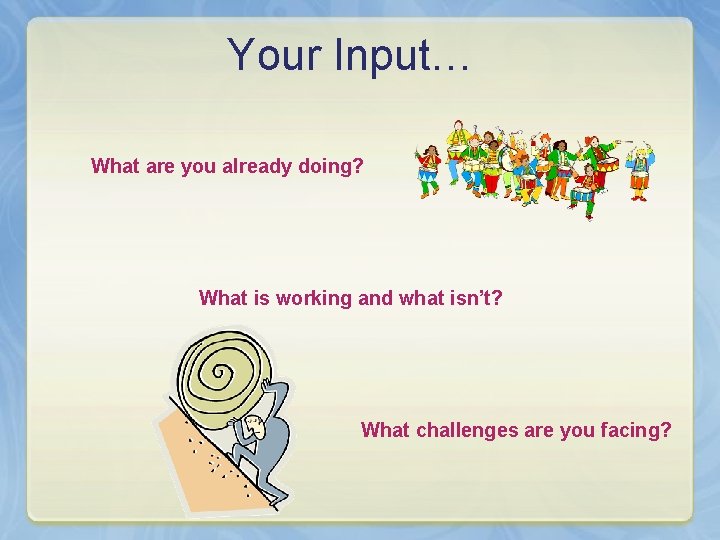 Your Input… What are you already doing? What is working and what isn’t? What