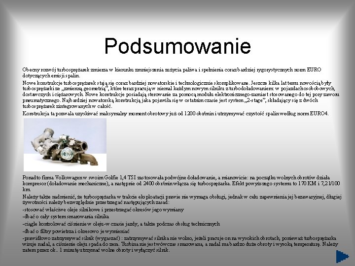 Podsumowanie Obecny rozwój turbosprężarek zmierza w kierunku zmniejszenia zużycia paliwa i spełnienia coraz bardziej