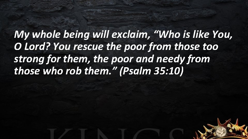 My whole being will exclaim, “Who is like You, O Lord? You rescue the