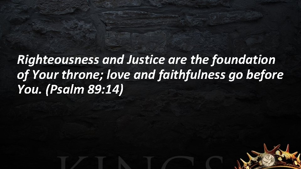 Righteousness and Justice are the foundation of Your throne; love and faithfulness go before