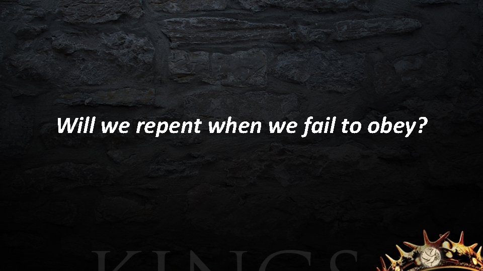 Will we repent when we fail to obey? 