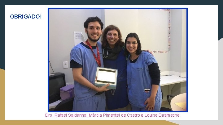 OBRIGADO! Drs. Rafael Saldanha, Márcia Pimentel de Castro e Louise Daameche 