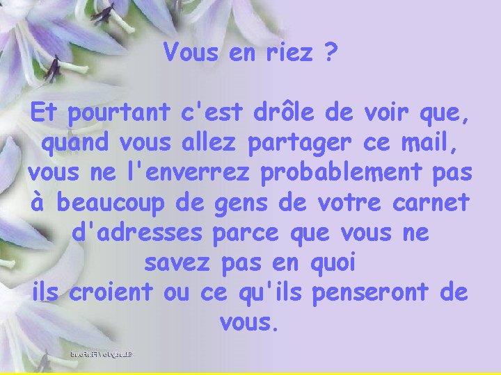 Vous en riez ? Et pourtant c'est drôle de voir que, quand vous allez