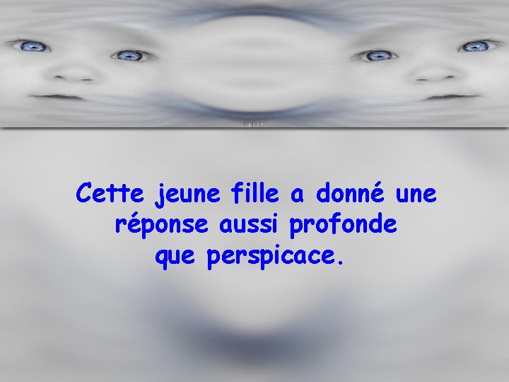 Cette jeune fille a donné une réponse aussi profonde que perspicace. 