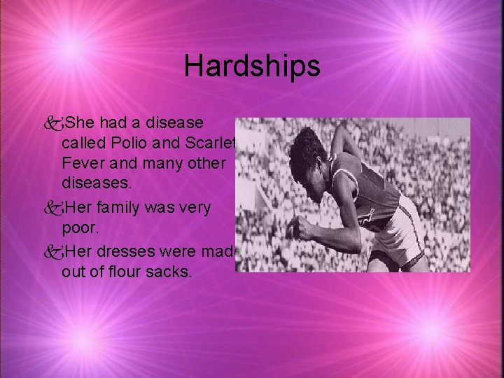 Hardships k. She had a disease called Polio and Scarlet Fever and many other