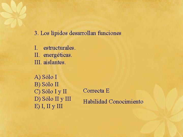 3. Los lípidos desarrollan funciones I. estructurales. II. energéticas. III. aislantes. A) Sólo I