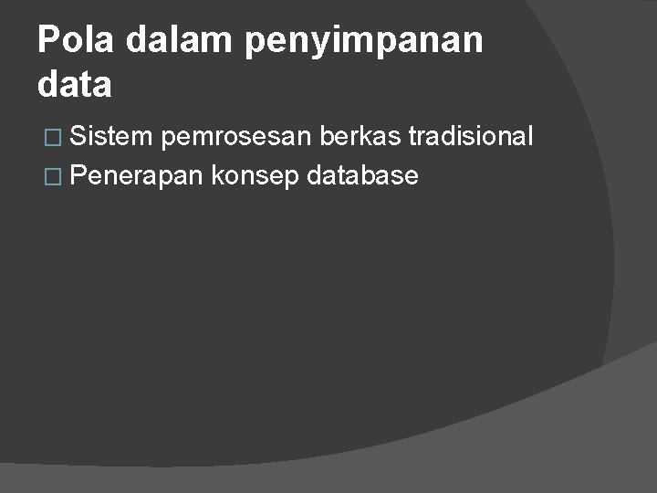 Pola dalam penyimpanan data � Sistem pemrosesan berkas tradisional � Penerapan konsep database 