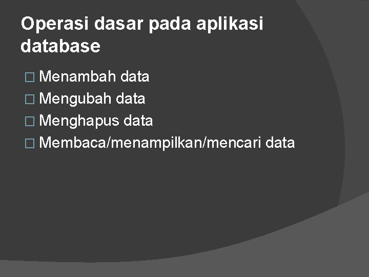 Operasi dasar pada aplikasi database � Menambah data � Mengubah data � Menghapus data